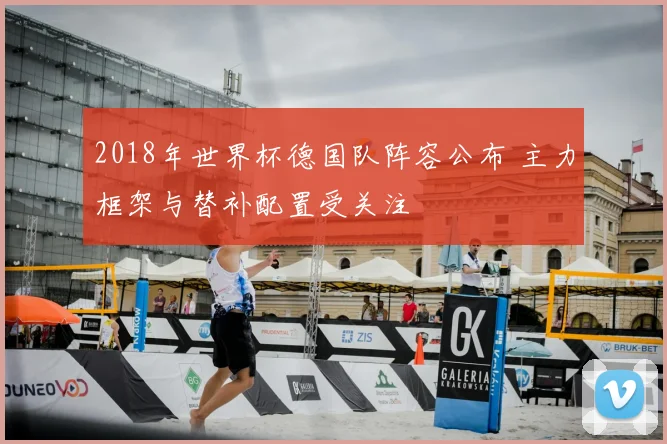 2018年世界杯德国队阵容公布 主力框架与替补配置受关注