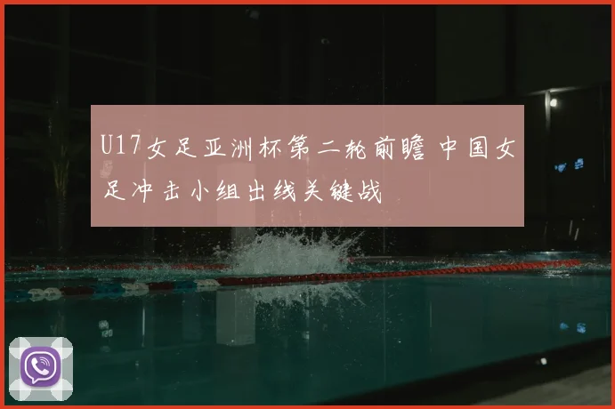 U17女足亚洲杯第二轮前瞻 中国女足冲击小组出线关键战