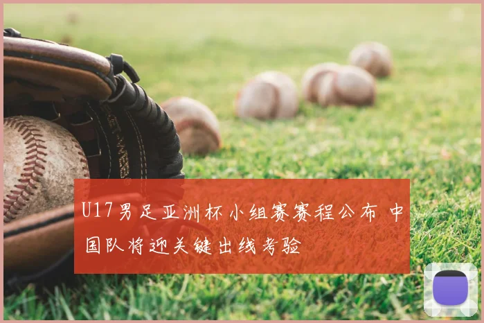 U17男足亚洲杯小组赛赛程公布 中国队将迎关键出线考验